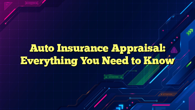 Auto Insurance Appraisal: Everything You Need to Know