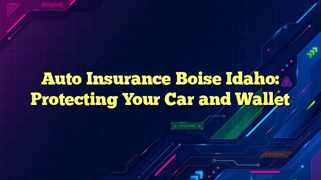 Auto Insurance Boise Idaho: Protecting Your Car and Wallet