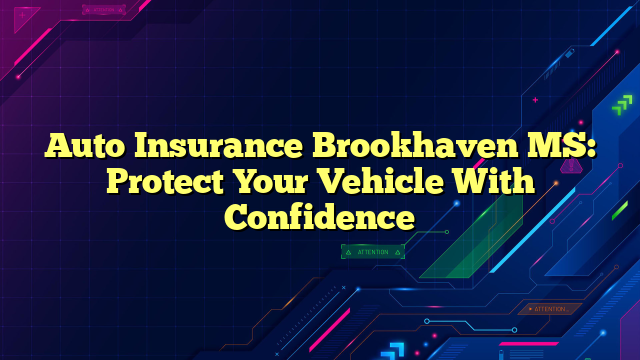 Auto Insurance Brookhaven MS: Protect Your Vehicle With Confidence