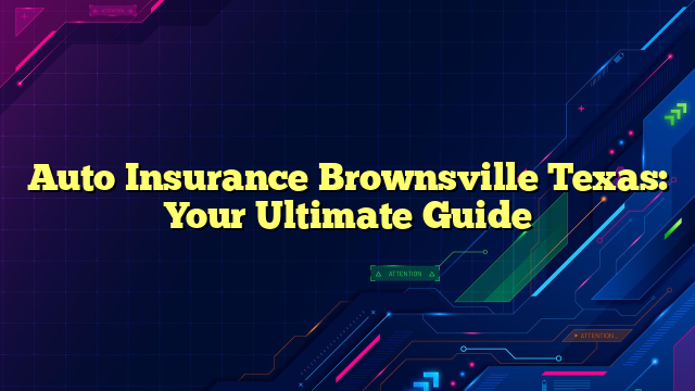 Auto Insurance Brownsville Texas: Your Ultimate Guide