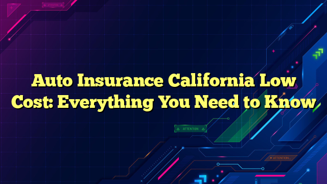 Auto Insurance California Low Cost: Everything You Need to Know