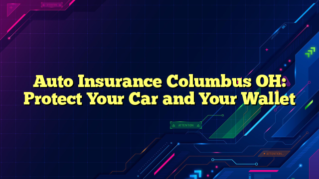 Auto Insurance Columbus OH: Protect Your Car and Your Wallet