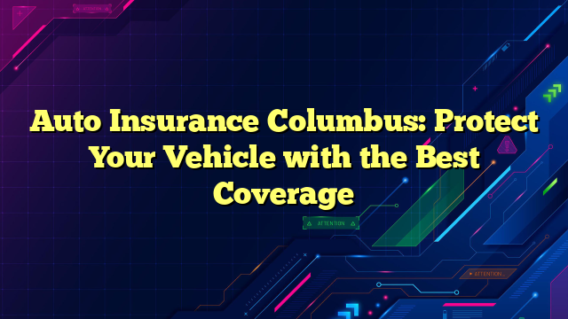 Auto Insurance Columbus: Protect Your Vehicle with the Best Coverage