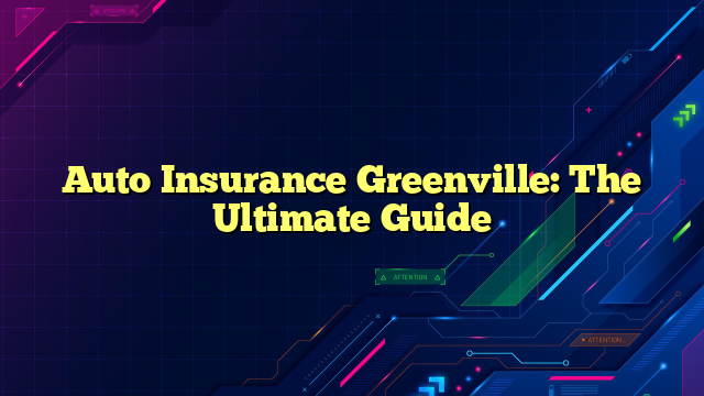 Auto Insurance Greenville: The Ultimate Guide