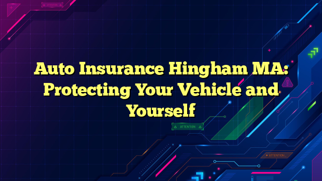 Auto Insurance Hingham MA: Protecting Your Vehicle and Yourself