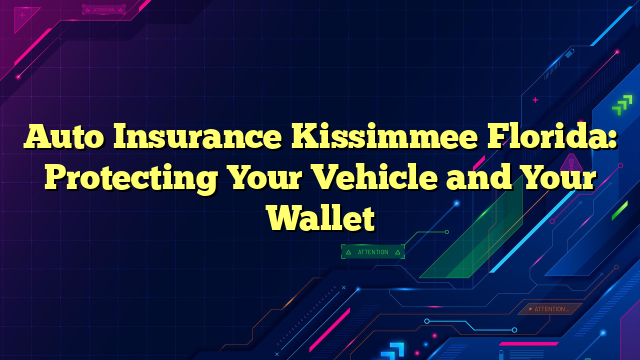 Auto Insurance Kissimmee Florida: Protecting Your Vehicle and Your Wallet