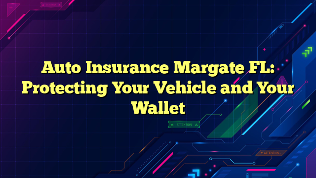 Auto Insurance Margate FL: Protecting Your Vehicle and Your Wallet