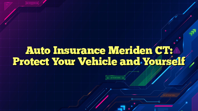 Auto Insurance Meriden CT: Protect Your Vehicle and Yourself