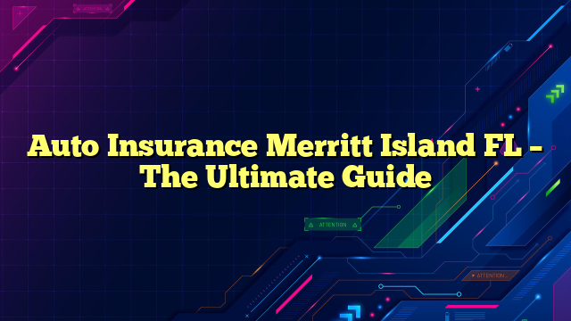 Auto Insurance Merritt Island FL – The Ultimate Guide