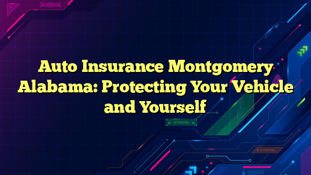 Auto Insurance Montgomery Alabama: Protecting Your Vehicle and Yourself