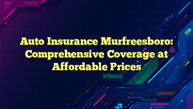 Auto Insurance Murfreesboro: Comprehensive Coverage at Affordable Prices
