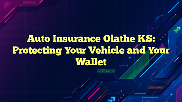 Auto Insurance Olathe KS: Protecting Your Vehicle and Your Wallet