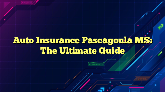 Auto Insurance Pascagoula MS: The Ultimate Guide