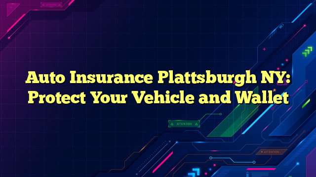 Auto Insurance Plattsburgh NY: Protect Your Vehicle and Wallet