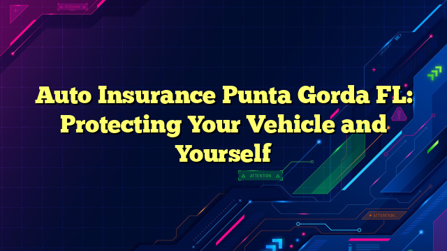 Auto Insurance Punta Gorda FL: Protecting Your Vehicle and Yourself