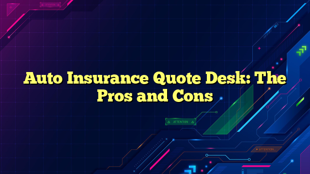 Auto Insurance Quote Desk: The Pros and Cons