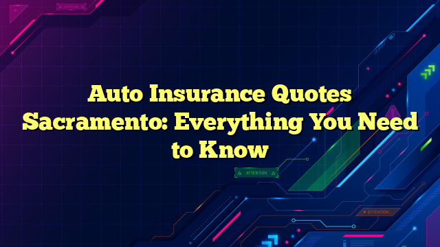 Auto Insurance Quotes Sacramento: Everything You Need to Know