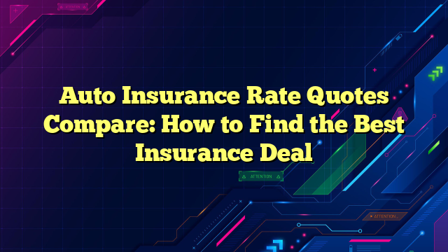 Auto Insurance Rate Quotes Compare: How to Find the Best Insurance Deal