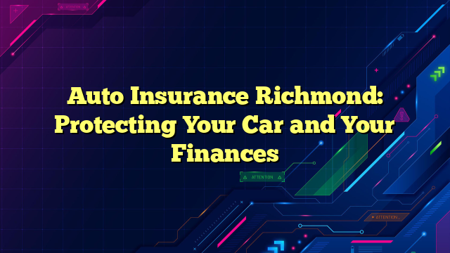 Auto Insurance Richmond: Protecting Your Car and Your Finances