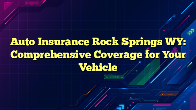 Auto Insurance Rock Springs WY: Comprehensive Coverage for Your Vehicle