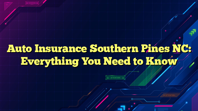 Auto Insurance Southern Pines NC: Everything You Need to Know