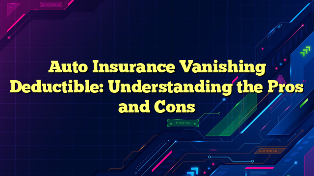 Auto Insurance Vanishing Deductible: Understanding the Pros and Cons