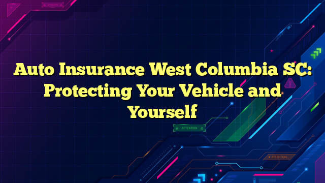 Auto Insurance West Columbia SC: Protecting Your Vehicle and Yourself