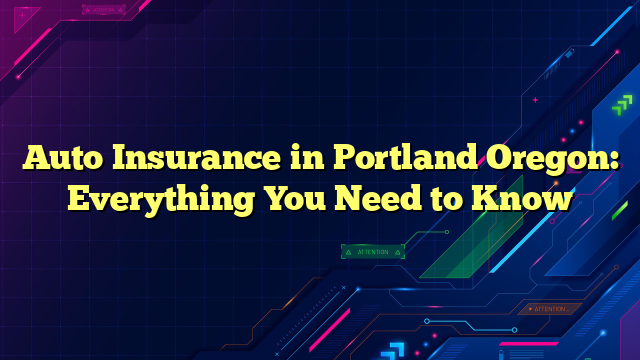 Auto Insurance in Portland Oregon: Everything You Need to Know
