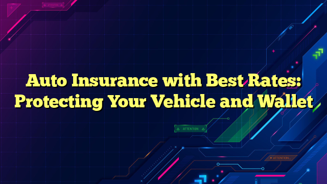 Auto Insurance with Best Rates: Protecting Your Vehicle and Wallet