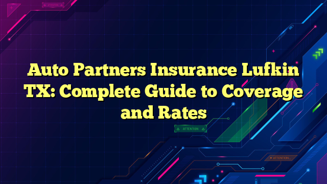 Auto Partners Insurance Lufkin TX: Complete Guide to Coverage and Rates