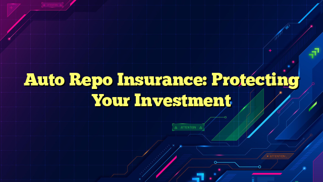 Auto Repo Insurance: Protecting Your Investment