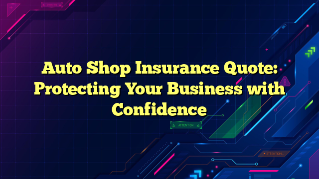 Auto Shop Insurance Quote: Protecting Your Business with Confidence