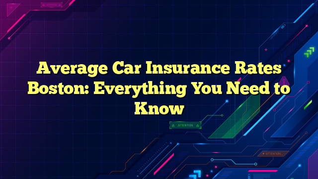 Average Car Insurance Rates Boston: Everything You Need to Know