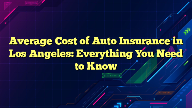 Average Cost of Auto Insurance in Los Angeles: Everything You Need to Know