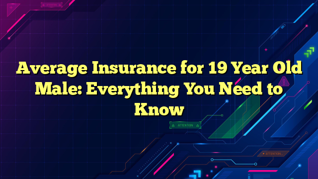 Average Insurance for 19 Year Old Male: Everything You Need to Know
