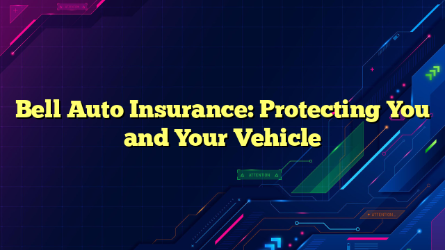 Bell Auto Insurance: Protecting You and Your Vehicle