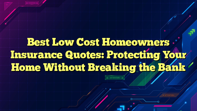 Best Low Cost Homeowners Insurance Quotes: Protecting Your Home Without Breaking the Bank