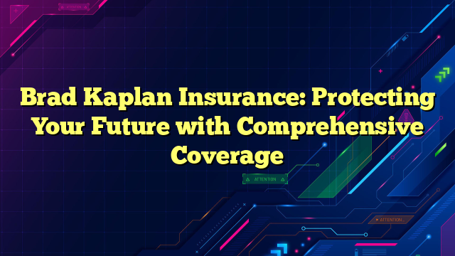 Brad Kaplan Insurance: Protecting Your Future with Comprehensive Coverage