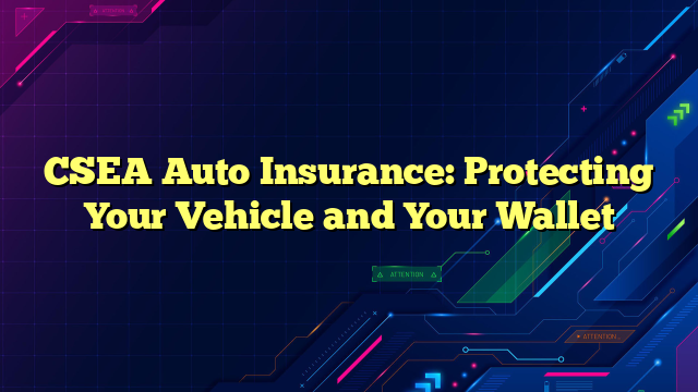 CSEA Auto Insurance: Protecting Your Vehicle and Your Wallet