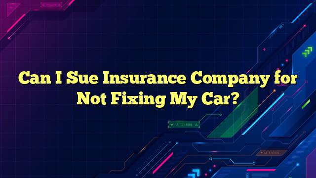 Can I Sue Insurance Company for Not Fixing My Car?