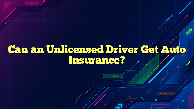 Can an Unlicensed Driver Get Auto Insurance?
