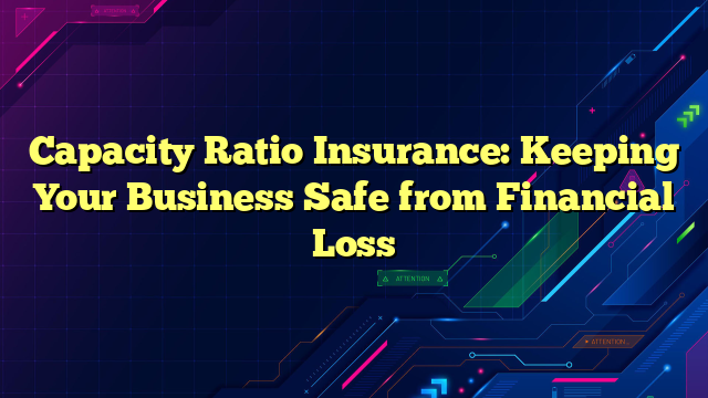 Capacity Ratio Insurance: Keeping Your Business Safe from Financial Loss