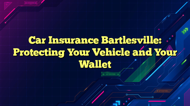Car Insurance Bartlesville: Protecting Your Vehicle and Your Wallet