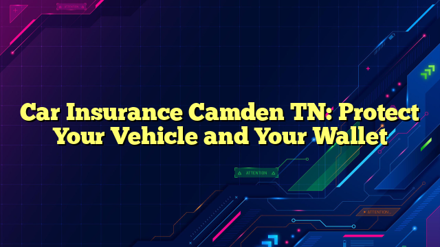 Car Insurance Camden TN: Protect Your Vehicle and Your Wallet