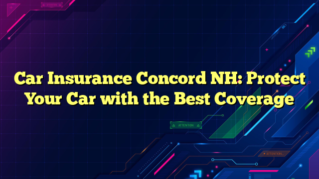 Car Insurance Concord NH: Protect Your Car with the Best Coverage