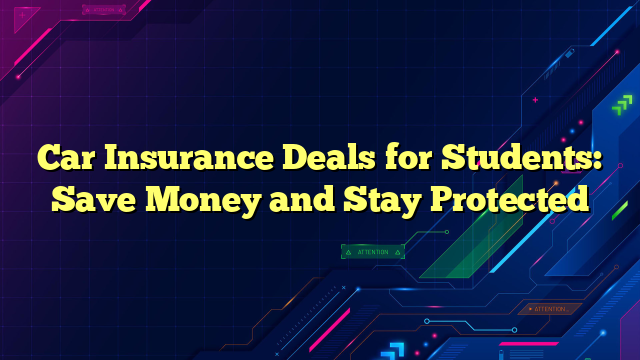 Car Insurance Deals for Students: Save Money and Stay Protected