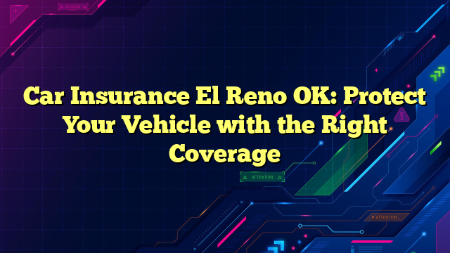 Car Insurance El Reno OK: Protect Your Vehicle with the Right Coverage