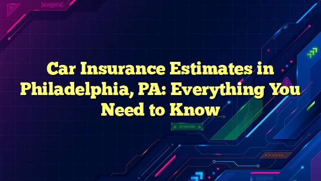 Car Insurance Estimates in Philadelphia, PA: Everything You Need to Know