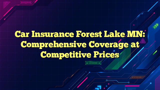 Car Insurance Forest Lake MN: Comprehensive Coverage at Competitive Prices