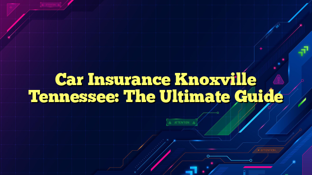 Car Insurance Knoxville Tennessee: The Ultimate Guide